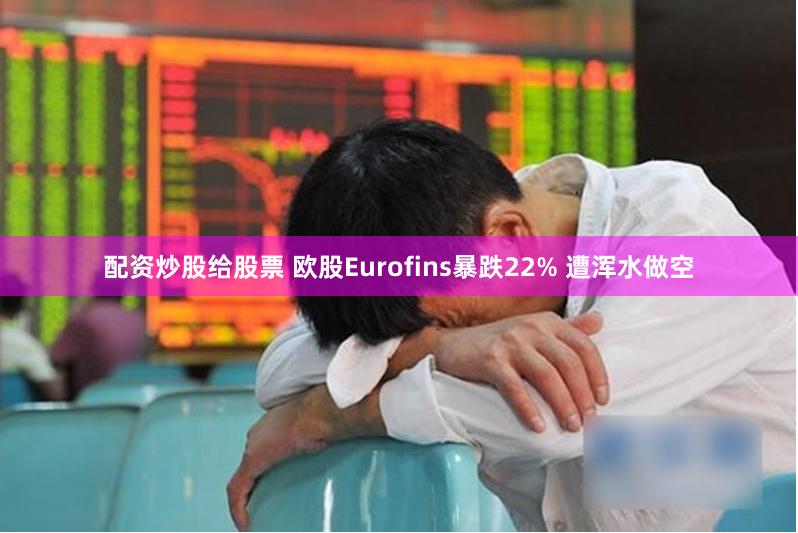 配资炒股给股票 欧股Eurofins暴跌22% 遭浑水做空