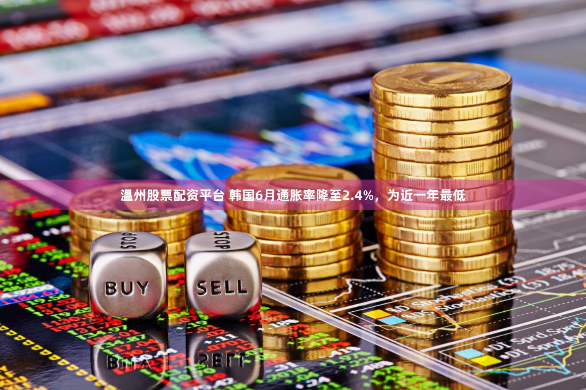温州股票配资平台 韩国6月通胀率降至2.4%，为近一年最低