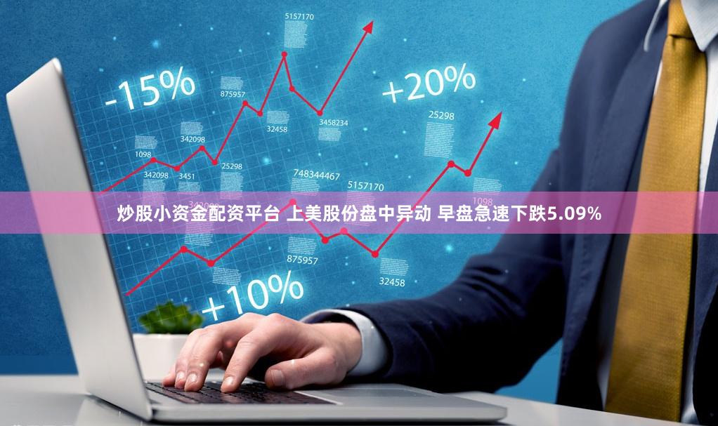 炒股小资金配资平台 上美股份盘中异动 早盘急速下跌5.09%