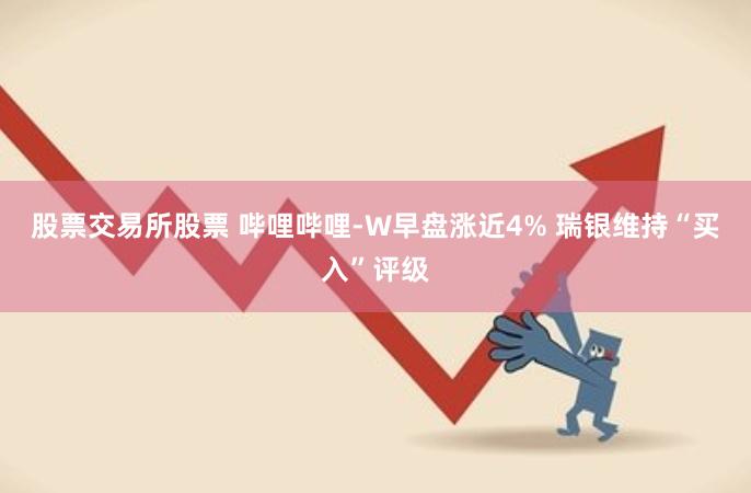 股票交易所股票 哔哩哔哩-W早盘涨近4% 瑞银维持“买入”评级