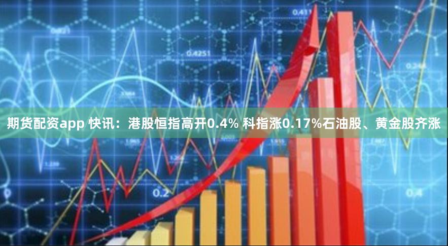 期货配资app 快讯：港股恒指高开0.4% 科指涨0.17%石油股、黄金股齐涨