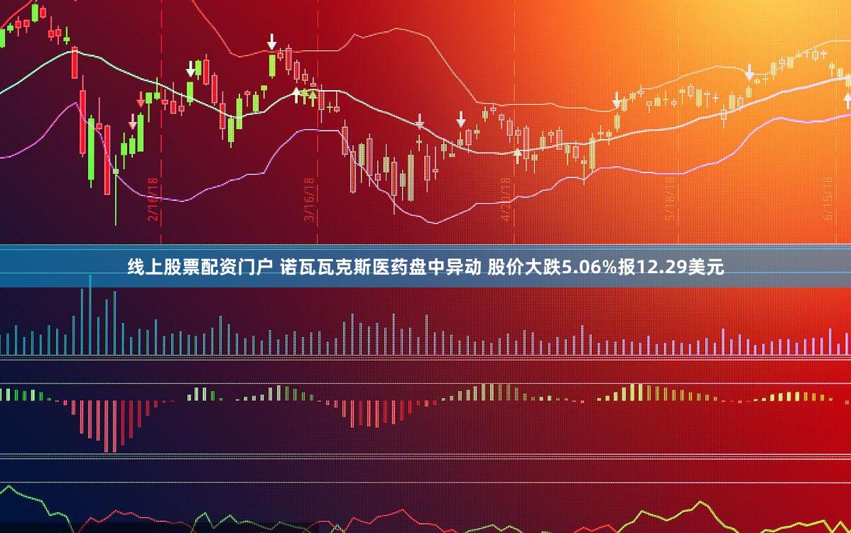 线上股票配资门户 诺瓦瓦克斯医药盘中异动 股价大跌5.06%报12.29美元