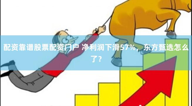 配资靠谱股票配资门户 净利润下滑57%，东方甄选怎么了？