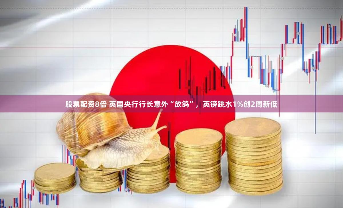 股票配资8倍 英国央行行长意外“放鸽”，英镑跳水1%创2周新低