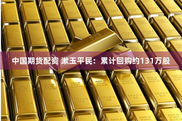 中国期货配资 漱玉平民：累计回购约131万股