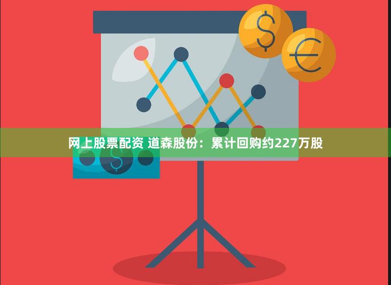 网上股票配资 道森股份：累计回购约227万股