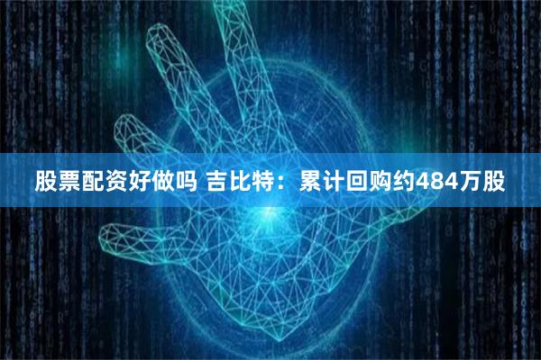 股票配资好做吗 吉比特：累计回购约484万股