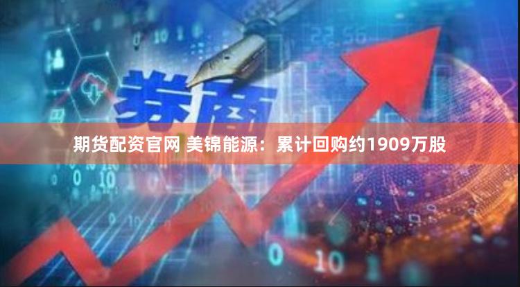期货配资官网 美锦能源：累计回购约1909万股