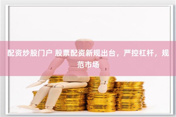 配资炒股门户 股票配资新规出台，严控杠杆，规范市场