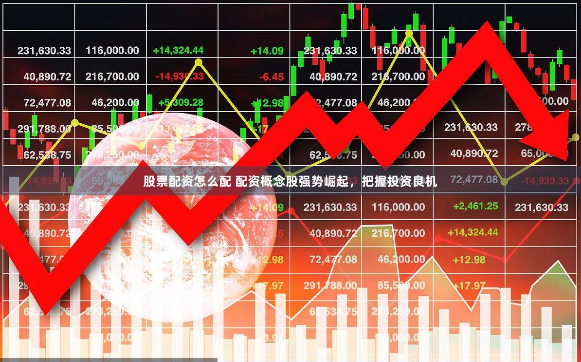 股票配资怎么配 配资概念股强势崛起，把握投资良机