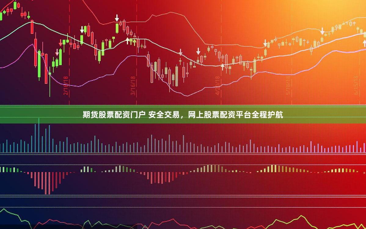 期货股票配资门户 安全交易，网上股票配资平台全程护航