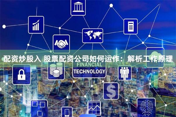 配资炒股入 股票配资公司如何运作：解析工作原理