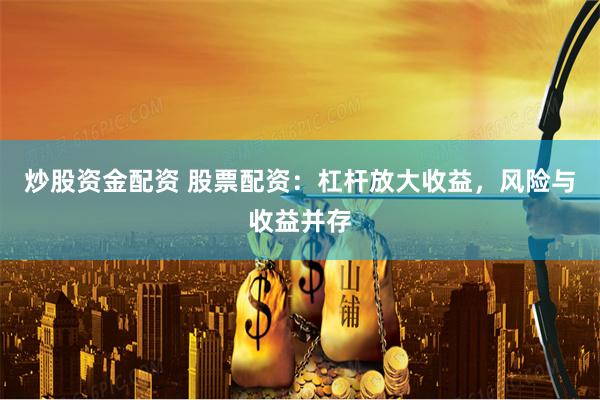 炒股资金配资 股票配资：杠杆放大收益，风险与收益并存