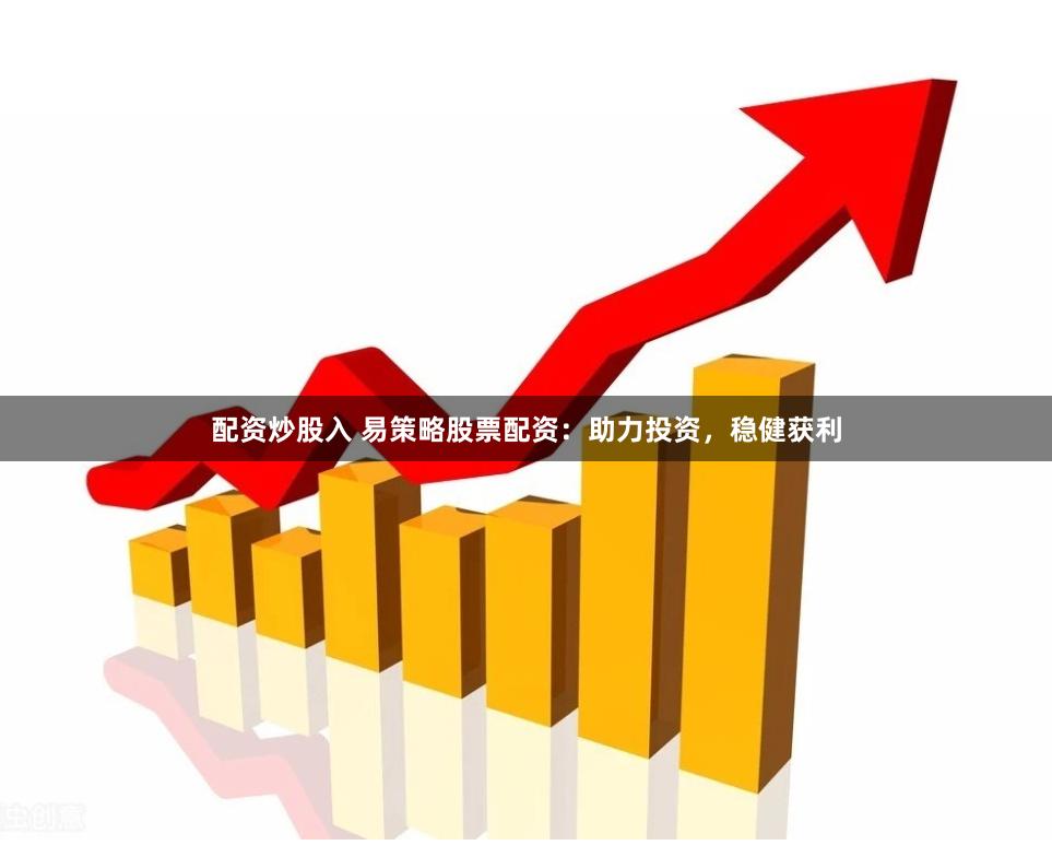 配资炒股入 易策略股票配资：助力投资，稳健获利