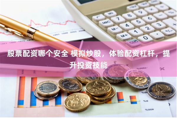 股票配资哪个安全 模拟炒股，体验配资杠杆，提升投资技能