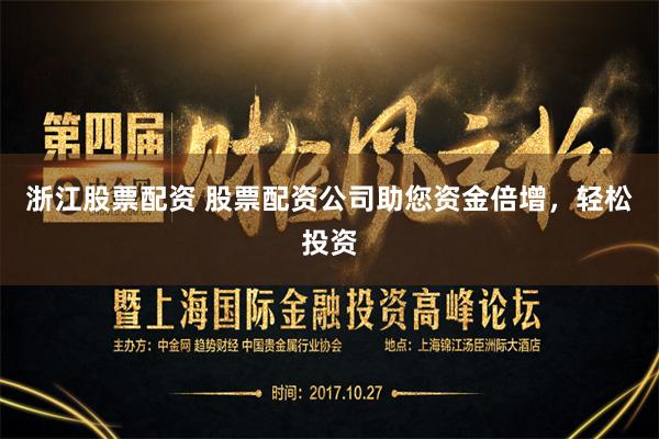 浙江股票配资 股票配资公司助您资金倍增，轻松投资
