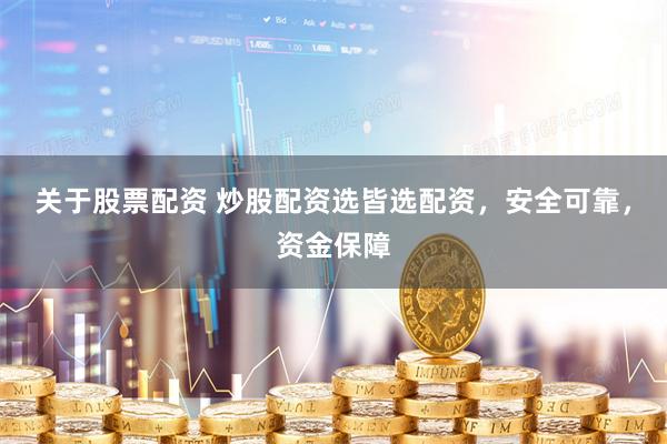 关于股票配资 炒股配资选皆选配资，安全可靠，资金保障