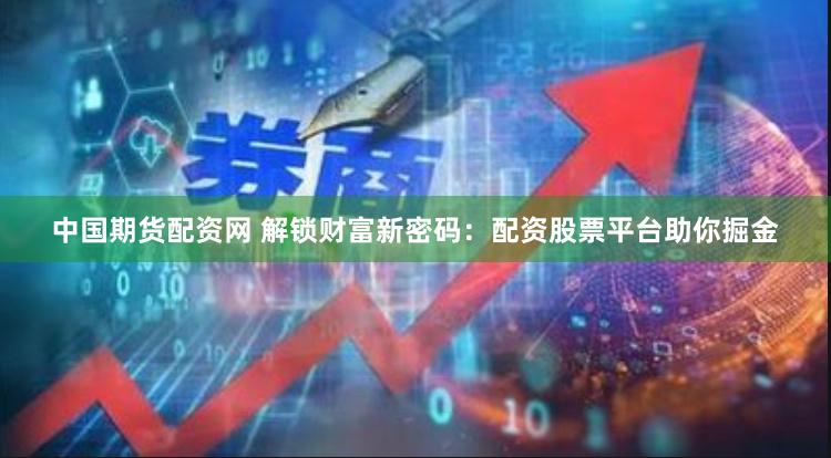 中国期货配资网 解锁财富新密码：配资股票平台助你掘金
