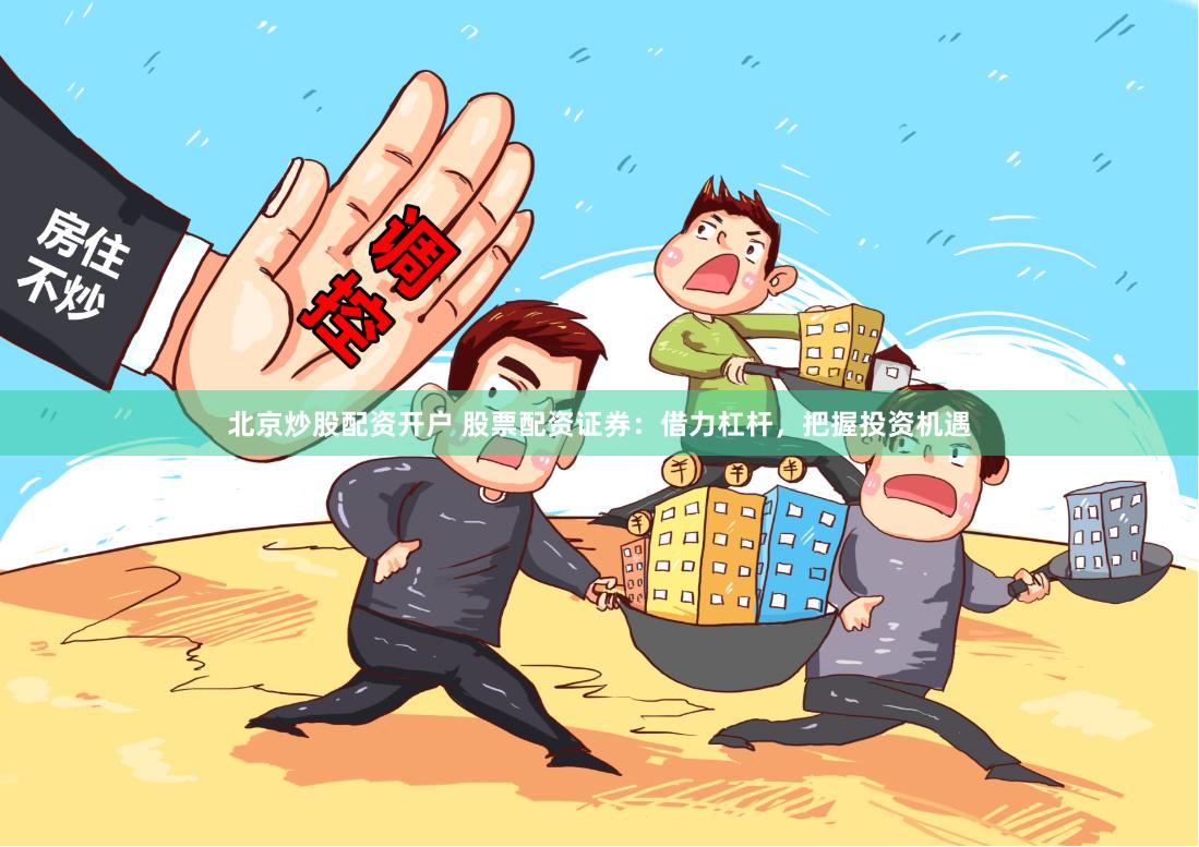 北京炒股配资开户 股票配资证券：借力杠杆，把握投资机遇