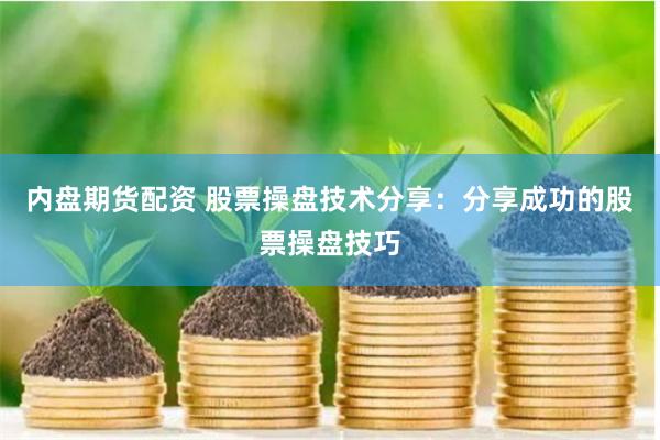 内盘期货配资 股票操盘技术分享：分享成功的股票操盘技巧