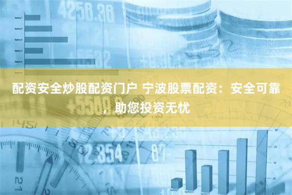 配资安全炒股配资门户 宁波股票配资：安全可靠，助您投资无忧