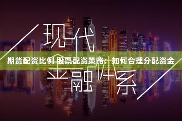 期货配资比例 股票配资策略：如何合理分配资金