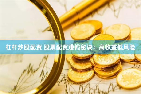 杠杆炒股配资 股票配资赚钱秘诀：高收益低风险