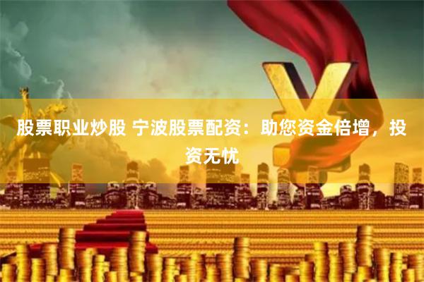 股票职业炒股 宁波股票配资：助您资金倍增，投资无忧