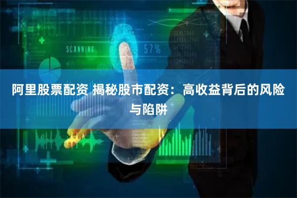 阿里股票配资 揭秘股市配资：高收益背后的风险与陷阱
