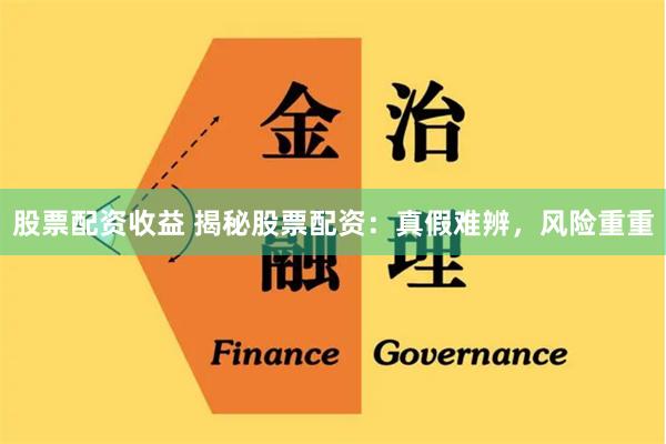 股票配资收益 揭秘股票配资：真假难辨，风险重重