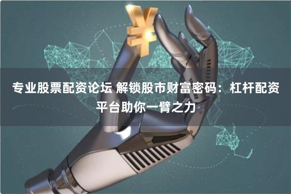 专业股票配资论坛 解锁股市财富密码：杠杆配资平台助你一臂之力