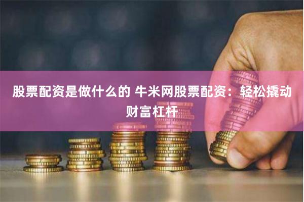 股票配资是做什么的 牛米网股票配资：轻松撬动财富杠杆