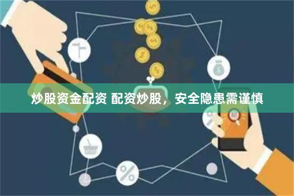 炒股资金配资 配资炒股，安全隐患需谨慎