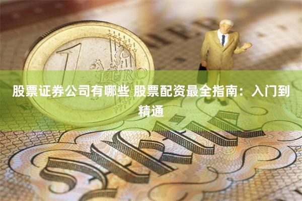 股票证券公司有哪些 股票配资最全指南：入门到精通