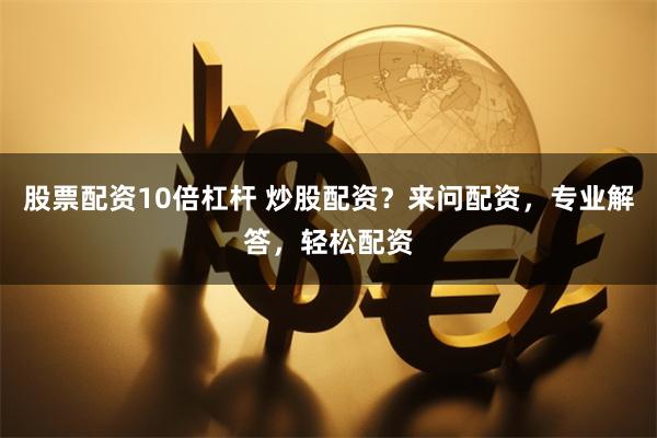 股票配资10倍杠杆 炒股配资？来问配资，专业解答，轻松配资