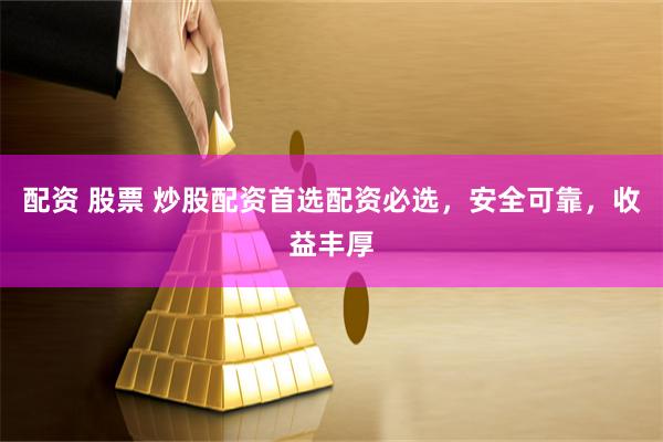 配资 股票 炒股配资首选配资必选，安全可靠，收益丰厚