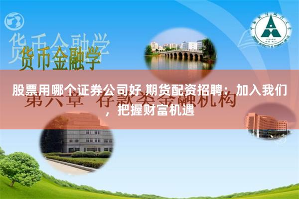 股票用哪个证券公司好 期货配资招聘：加入我们，把握财富机遇