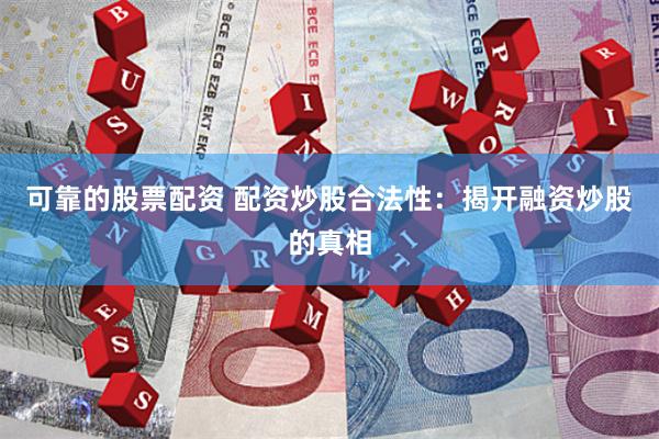 可靠的股票配资 配资炒股合法性：揭开融资炒股的真相