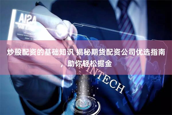 炒股配资的基础知识 揭秘期货配资公司优选指南，助你轻松掘金