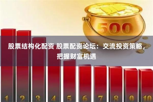 股票结构化配资 股票配资论坛：交流投资策略，把握财富机遇
