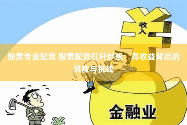 股票专业配资 股票配资杠杆炒股:高收益背后的风险与挑战