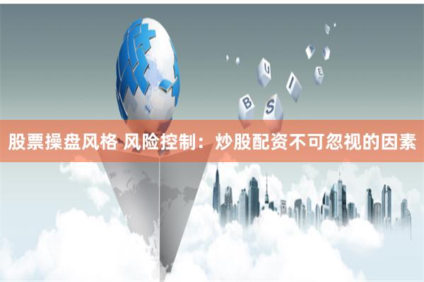 股票操盘风格 风险控制:炒股配资不可忽视的因素