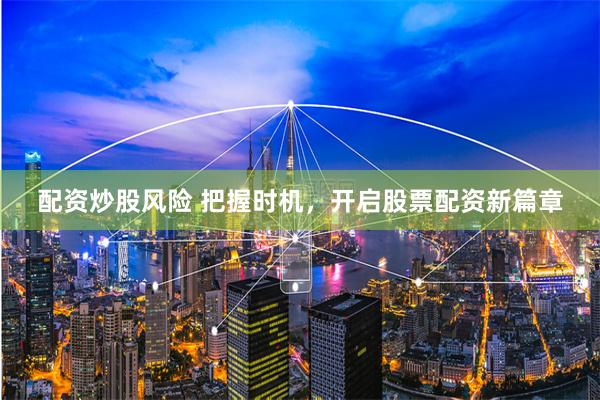 配资炒股风险 把握时机,开启股票配资新篇章