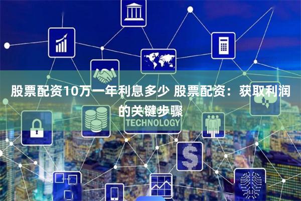 股票配资10万一年利息多少 股票配资:获取利润的关键步骤