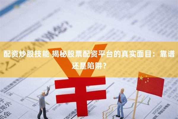 配资炒股技能 揭秘股票配资平台的真实面目：靠谱还是陷阱？