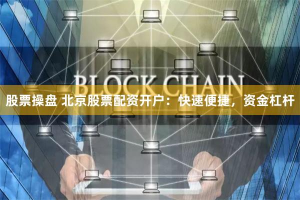 股票操盘 北京股票配资开户:快速便捷,资金杠杆